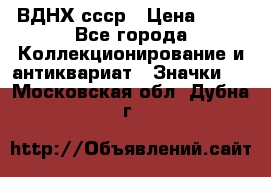 1.1) ВДНХ ссср › Цена ­ 90 - Все города Коллекционирование и антиквариат » Значки   . Московская обл.,Дубна г.